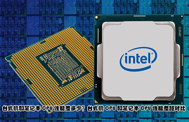 臺式機和筆記本CPU性能差多少？臺式機CPU和筆記本CPU性能差距對比